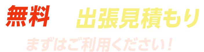 無料の出張見積もりまずはご利用ください!